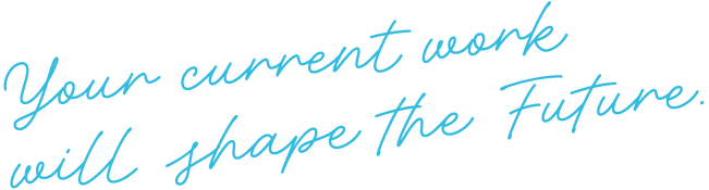 Your current work will shape the Future.